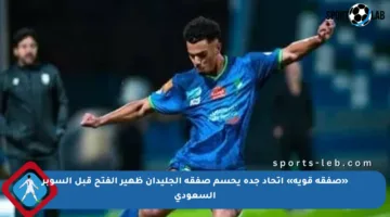 «صفقة قوية» اتحاد جدة يحسم صفقة الجليدان ظهير الفتح قبل السوبر السعودي